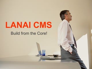 LANAI CMS Build from the Core! 