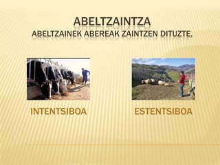 ABELTZAINTZA
ABELTZAINEK ABEREAK ZAINTZEN DITUZTE.




INTENTSIBOA            ESTENTSIBOA
 