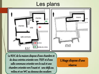 Le RDCde la maison dispose d’une chambre et
de deux entrées orientéevers l’ESTet d’une
salle commune orientée vers le sudet une
chambre orientée vers l’ouest et une skifa au
milieuet un WC au dessousdes escaliers
L’étagedispose d’une
réserve
Les plans
 