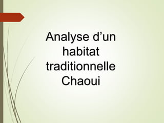 Analyse d’un
habitat
traditionnelle
Chaoui
 