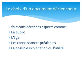 Il faut considérer des aspects comme:
 Le public
 L’âge
 Les connaissances préalables
 La possible exploitation ou l’utilité
Le choix d’un document déclencheur
 