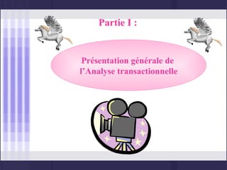 Partie I :


 Présentation générale de
l’Analyse transactionnelle
 