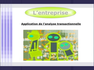 L’entreprise
Application de l’analyse transactionnelle
 