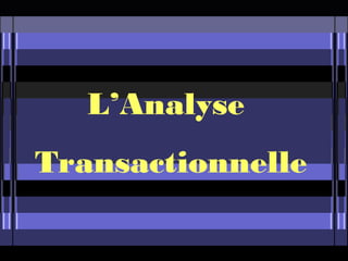 L’Analyse
Transactionnelle
 
