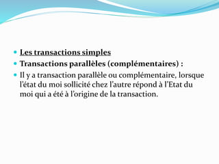  Les transactions simples
 Transactions parallèles (complémentaires) :
 Il y a transaction parallèle ou complémentaire, lorsque
l’état du moi sollicité chez l’autre répond à l’Etat du
moi qui a été à l’origine de la transaction.
 