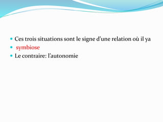  Ces trois situations sont le signe d’une relation où il ya
 symbiose
 Le contraire: l’autonomie
 