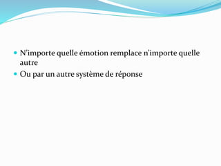  N’importe quelle émotion remplace n’importe quelle
autre
 Ou par un autre système de réponse
 