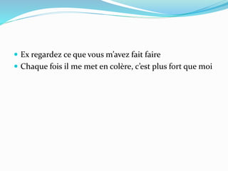  Ex regardez ce que vous m’avez fait faire
 Chaque fois il me met en colère, c’est plus fort que moi
 