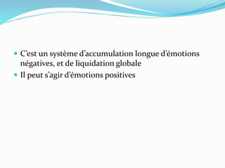  C’est un système d’accumulation longue d’émotions
négatives, et de liquidation globale
 Il peut s’agir d’émotions positives
 