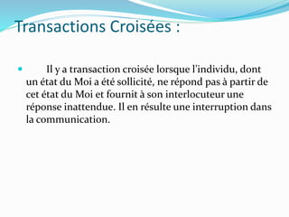 Transactions Croisées :
 Il y a transaction croisée lorsque l’individu, dont
un état du Moi a été sollicité, ne répond pa...