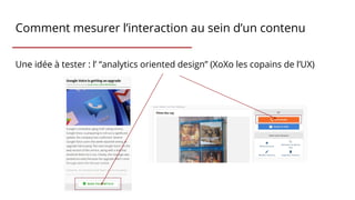 Comment mesurer l’interaction au sein d’un contenu
Une idée à tester : l’ “analytics oriented design” (XoXo les copains de l’UX)
 