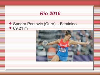 Rio 2016
 Sandra Perkovic (Ouro) – Feminino
 69,21 m
 