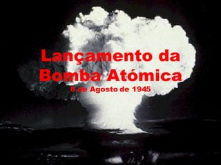 Lançamento da Bomba Atómica 6 de Agosto de 1945 