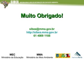 Muito Obrigado! MMA Ministério do Meio Ambiente MEC Ministério da Educação [email_address] http://sibea.mma.gov.br 61 4009 1188 