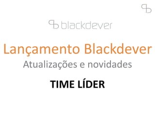 Lançamento Blackdever
Atualizações e novidades
TIME LÍDER
 
