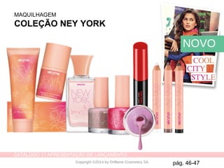 CATÁLOGO 11 APRESENTAÇÃO DE LANÇAMENTO
Copyright ©2014 by Oriflame Cosmetics SA pág. 46-47
MAQUILHAGEM
COLEÇÃO NEY YORK
NOVO
 