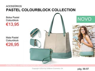 CATÁLOGO 11 APRESENTAÇÃO DE LANÇAMENTO
Copyright ©2014 by Oriflame Cosmetics SA
ACESSÓRIOS
PASTEL COLOURBLOCK COLLECTION
Bolsa Pastel
Colourblock
€13,95
Mala Pastel
Colourblock
€26,95
NOVO
pág. 96-97
 