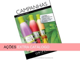 CATÁLOGO 11 APRESENTAÇÃO DE LANÇAMENTO
Copyright ©2014 by Oriflame Cosmetics SA
AÇÕES EXTRA CATÁLOGO
 