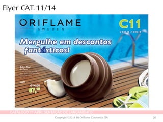 CATÁLOGO 11 APRESENTAÇÃO DE LANÇAMENTO
Copyright ©2014 by Oriflame Cosmetics SA 26
Flyer CAT.11/14
 