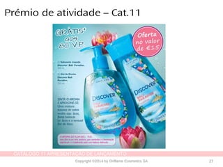 CATÁLOGO 11 APRESENTAÇÃO DE LANÇAMENTO
Copyright ©2014 by Oriflame Cosmetics SA 27
Prémio de atividade – Cat.11
 