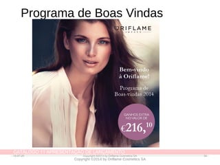 CATÁLOGO 11 APRESENTAÇÃO DE LANÇAMENTO
Copyright ©2014 by Oriflame Cosmetics SA
Programa de Boas Vindas
14-07-20 Copyright ©2013 by Oriflame Cosmetics SA 34
 