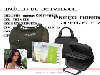 CATÁLOGO 11 APRESENTAÇÃO DE LANÇAMENTO
Copyright ©2014 by Oriflame Cosmetics SA
E INÍCIO DE ATIVIDADE
Agora apenas €10 para
os novos
Assessores
(durante os seus 3
primeiros
catálogos)
Preço norma
APENAS €2
 