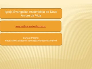 Igreja Evangélica Assembleia de Deus
Arvore da Vida
www.addarvoredavida.com.br
Curta a Pagina:
https://www.facebook.com/addarvoredavida?ref=hl
 