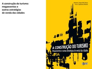 A construção do turismo: 
megaeventos e 
outras estratégias 
de venda das cidades 
BESSA, Altamiro Sergio Mol; 
ÁLVARES, L...