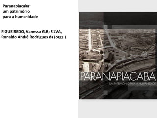 Paranapiacaba: 
um patrimônio 
para a humanidade 
FIGUEIREDO, Vanessa G.B; SILVA, 
Ronaldo André Rodrigues da (orgs.) 
Edi...