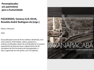 Paranapiacaba: 
um patrimônio 
para a humanidade 
FIGUEIREDO, Vanessa G.B; SILVA, 
Ronaldo André Rodrigues da (orgs.) 
Edi...