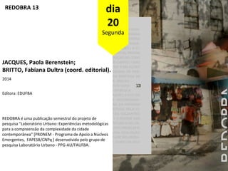 REDOBRA 13 dia 
20 
Segunda 
JACQUES, Paola Berenstein; 
BRITTO, Fabiana Dultra (coord. editorial). 
2014 
Editora: EDUFBA...