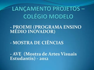 - PROEMI (PROGRAMA ENSINO
MÉDIO INOVADOR)

- MOSTRA DE CIÊNCIAS

- AVE (Mostra de Artes Visuais
Estudantis) - 2012
 