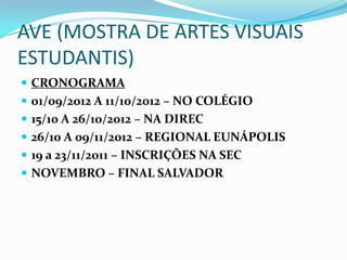 AVE (MOSTRA DE ARTES VISUAIS
ESTUDANTIS)
 CRONOGRAMA
 01/09/2012 A 11/10/2012 – NO COLÉGIO
 15/10 A 26/10/2012 – NA DIREC
 26/10 A 09/11/2012 – REGIONAL EUNÁPOLIS
 19 a 23/11/2011 – INSCRIÇÕES NA SEC
 NOVEMBRO – FINAL SALVADOR
 