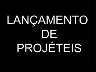 LANÇAMENTO DE PROJÉTEIS 