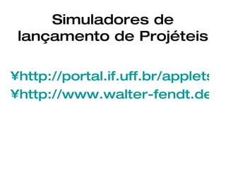 Simuladores de lançamento de Projéteis http://portal.if.uff.br/applets/projeteis http://www.walter-fendt.de/ph14br/projectile_br.htm 