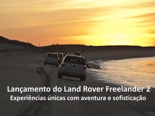 Lançamento do Land Rover Freelander 2
Experiências únicas com aventura e sofisticação
 