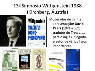13o Simpósio Wittgenstein 1988
      (Kirchberg, Áustria)
               Moderador de minha
                apresentação: David
                Pears (1921-2009):
                tradutor do Tractatus
                para o inglês, biógrafo,
                e autor de vários livros
                importantes
 