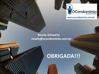 Rosely Schwartz
OBRIGADA!!!
Rosely Schwartz
rosely@ocondominio.com.br
www.ocondominio.com.br
 