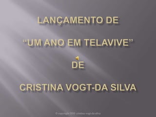 Lançamento de“Um Ano em Telavive”deCristina Vogt-da Silva © copyright 2010  cristina vogt-da silva  