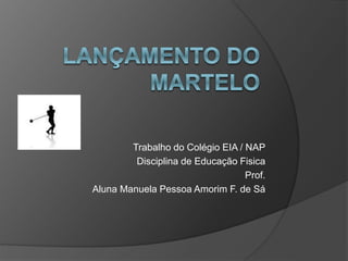Trabalho do Colégio EIA / NAP
Disciplina de Educação Fisica
Prof.
Aluna Manuela Pessoa Amorim F. de Sá
 