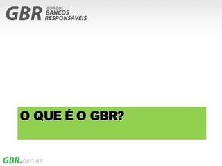 O QUE É O GBR?
 