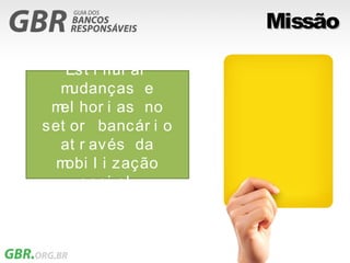 Missão

   Est i m ar
           ul
  m udanças e
 m hor i as no
  el
set or bancár i o
  at r av és da
  mobi l i zação
     soci al
 