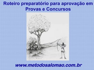 Roteiro preparatório para aprovação em
          Provas e Concursos




    www.metodosalomao.com.br
 