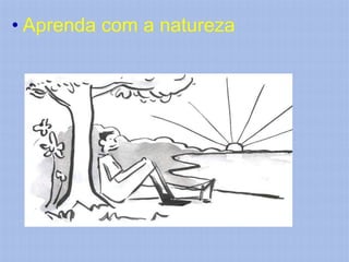 • Aprenda com a natureza
 