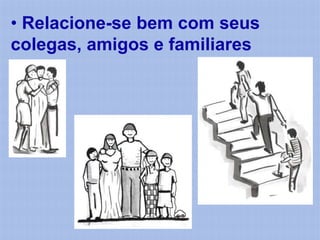 • Relacione-se bem com seus
colegas, amigos e familiares
 