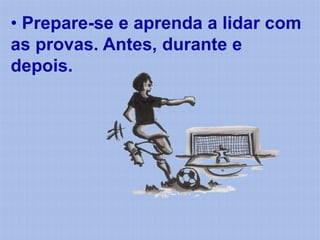 • Prepare-se e aprenda a lidar com
as provas. Antes, durante e
depois.
 