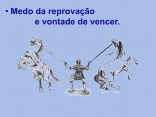 • Medo da reprovação
       e vontade de vencer.
 