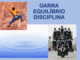 GARRA
EQUILÍBRIO
DISCIPLINA
 