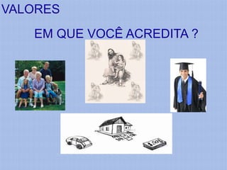 VALORES
   EM QUE VOCÊ ACREDITA ?
 