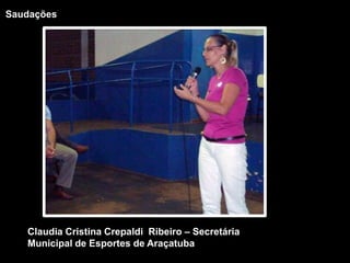 SaudaçõesClaudia Cristina Crepaldi  Ribeiro – Secretária Municipal de Esportes de Araçatuba